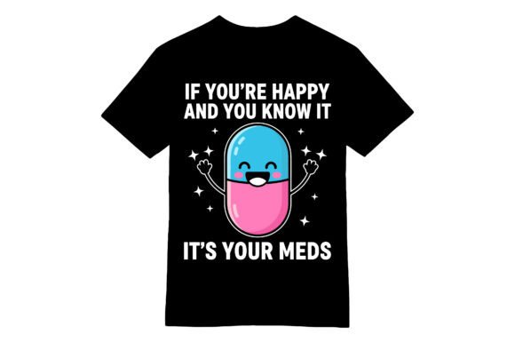 Happy and You Know It Funny Meds T-shirt Graphics